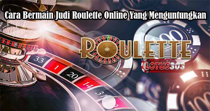 Cara Bermain Judi Roulette Online Yang Menguntungkan
